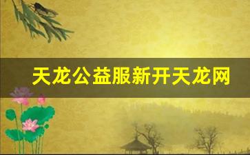 天龙八部私服发布网：天龙公益服新开天龙网站(天龙公益服是什么意思) (2)
